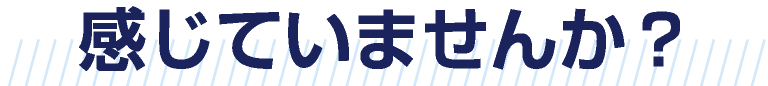 感じていませんか？