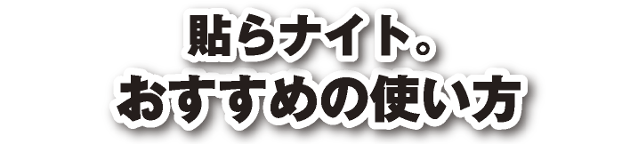 貼らナイト。おすすめの使い方